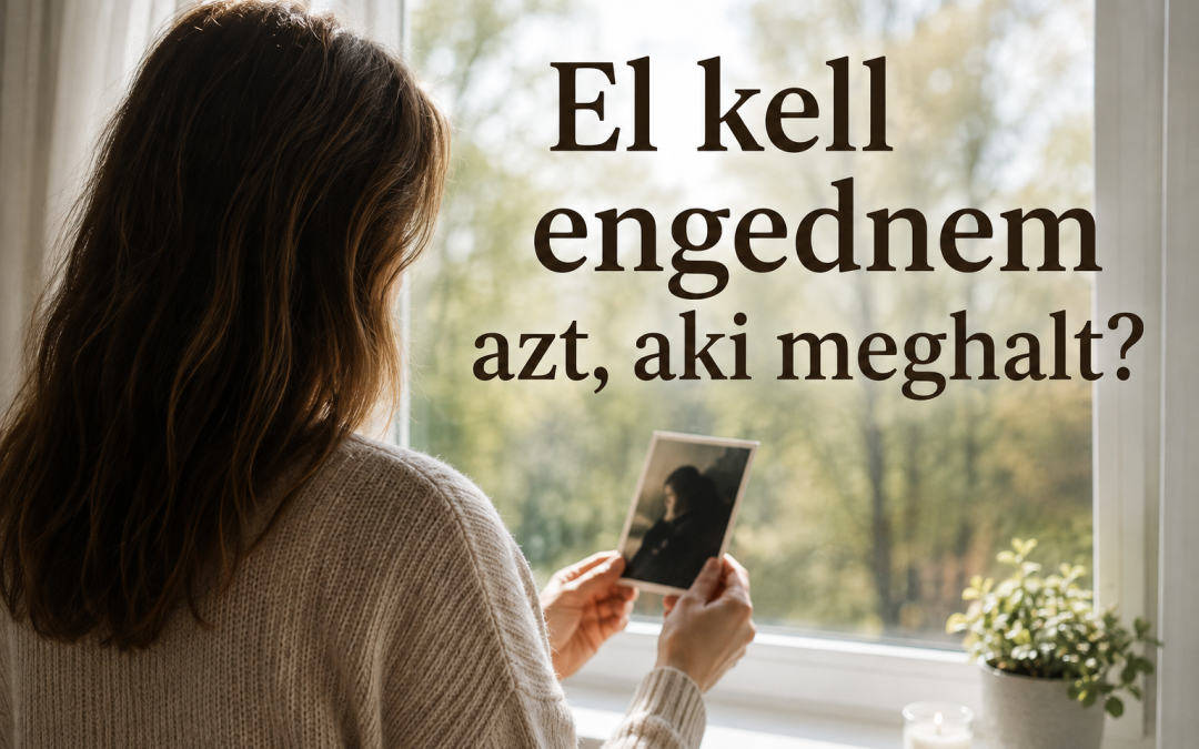 El kell engednem azt aki meghalt?-Talán nem az elengedés a gyász célja.